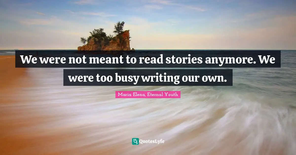 We were not meant to read stories anymore. We were too busy writing our own.