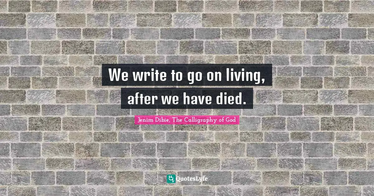 We write to go on living, after we have died.