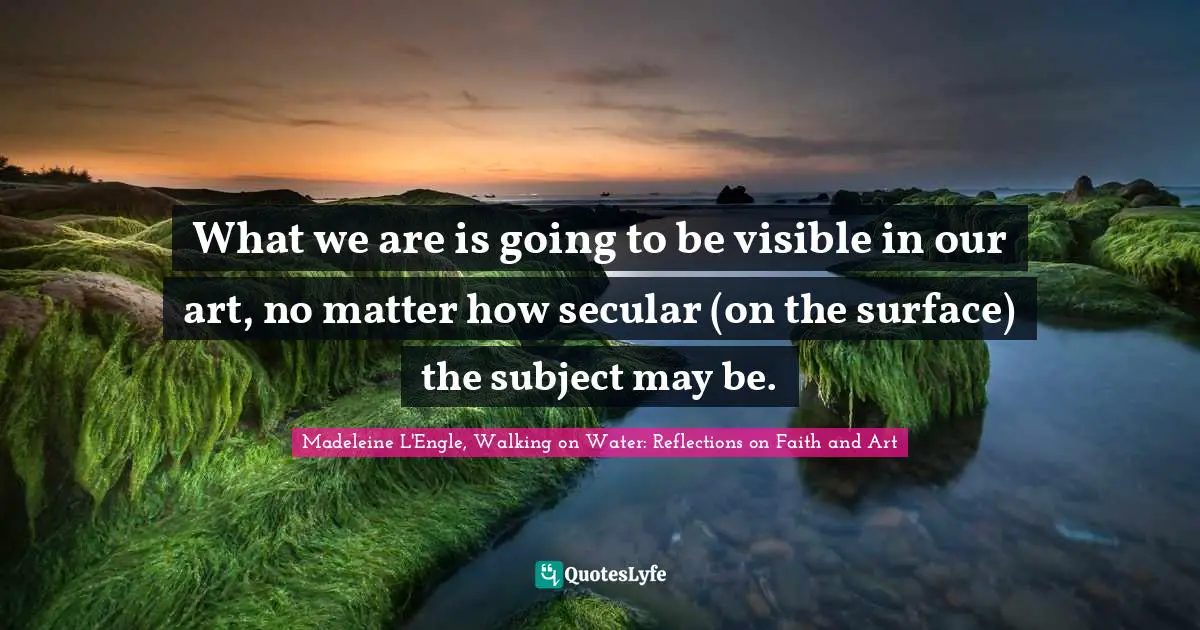 What we are is going to be visible in our art, no matter how secular (on the surface) the subject may be.