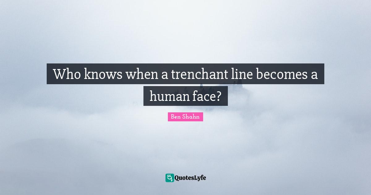 Who knows when a trenchant line becomes a human face?