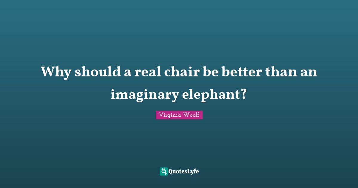 Why should a real chair be better than an imaginary elephant?