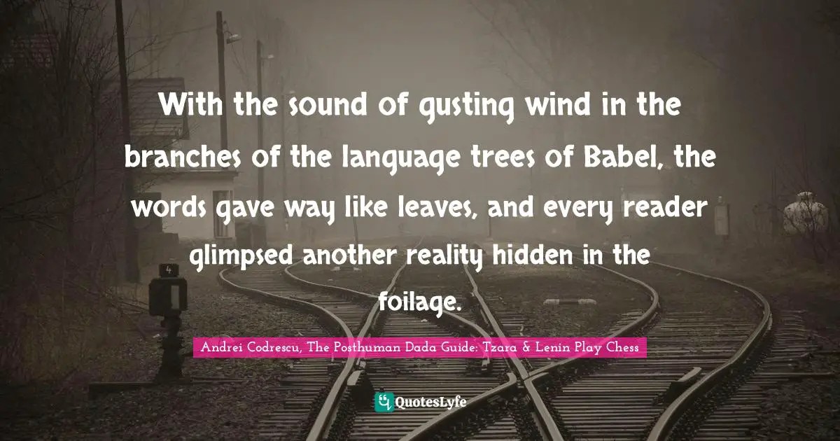 With the sound of gusting wind in the branches of the language trees of Babel, the words gave way like leaves, and every reader glimpsed another reality hidden in the foilage.