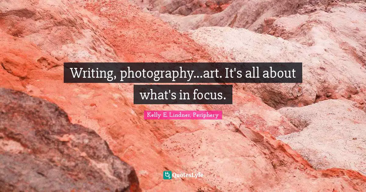 Writing, photography...art. It's all about what's in focus.