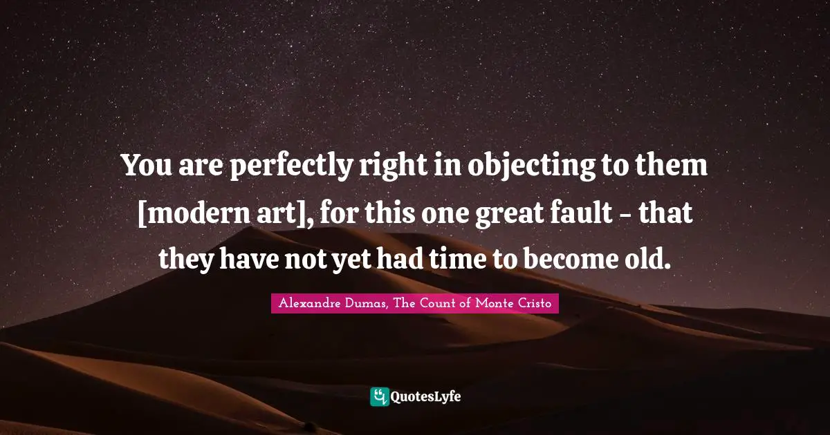 Snobbery Quotes: "You are perfectly right in objecting to them [modern art], for this one great fault - that they have not yet had time to become old."