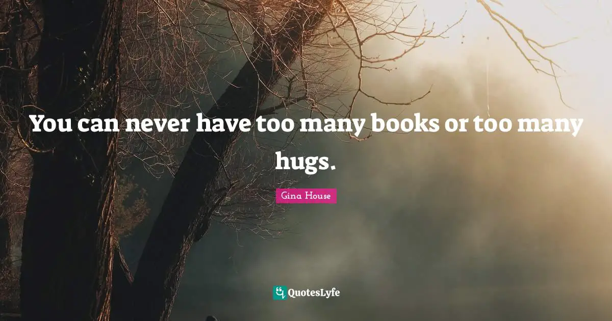 You can never have too many books or too many hugs.