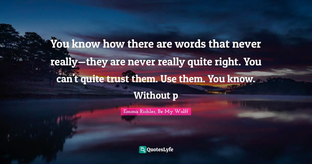 Erudite Quotes: "You know how there are words that never really—they are never really quite right. You can't quite trust them. Use them. You know. Without p"