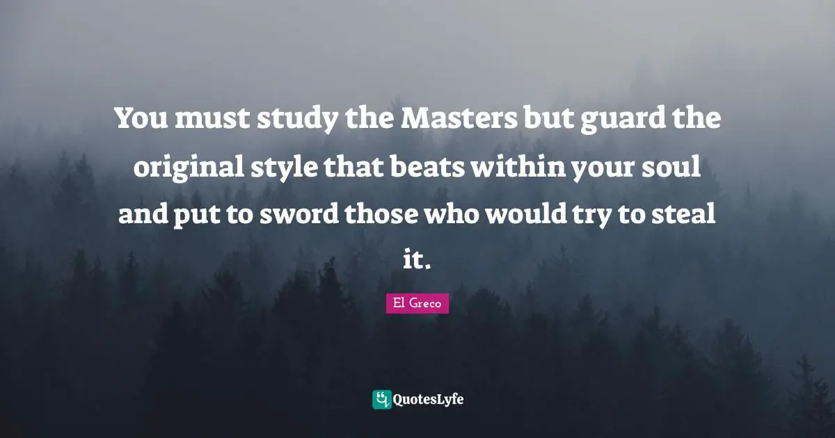 You must study the Masters but guard the original style that beats within your soul and put to sword those who would try to steal it.