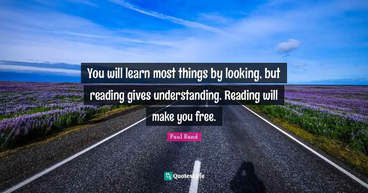 Paul Rand Quotes: "You will learn most things by looking, but reading gives understanding. Reading will make you free."