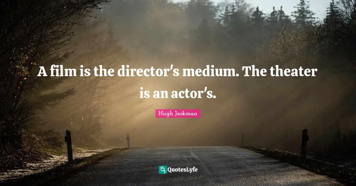 A film is the director's medium. The theater is an actor's.