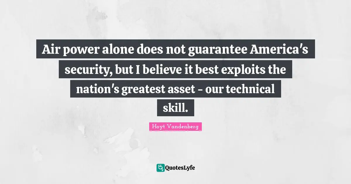 Air power alone does not guarantee America's security, but I believe it best exploits the nation's greatest asset - our technical skill.