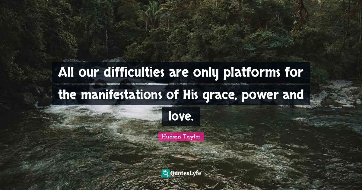 All our difficulties are only platforms for the manifestations of His grace, power and love.