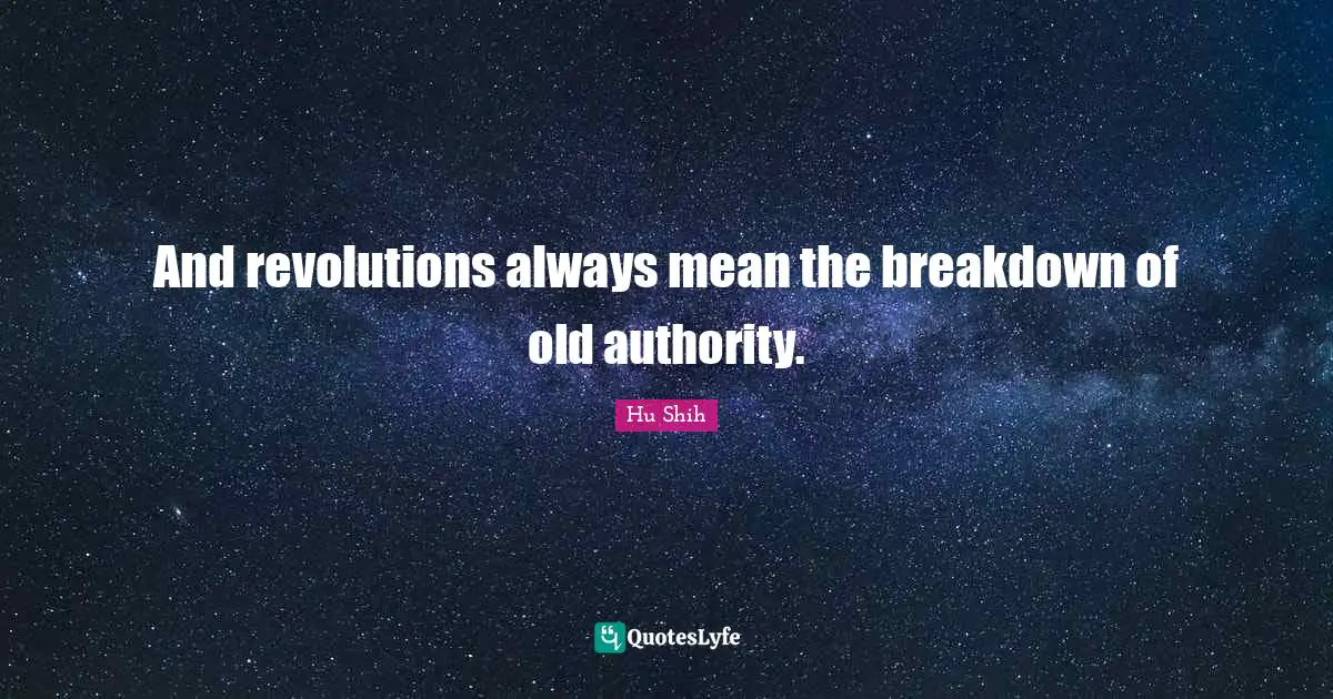 Hu Shih Quotes: "And revolutions always mean the breakdown of old authority."