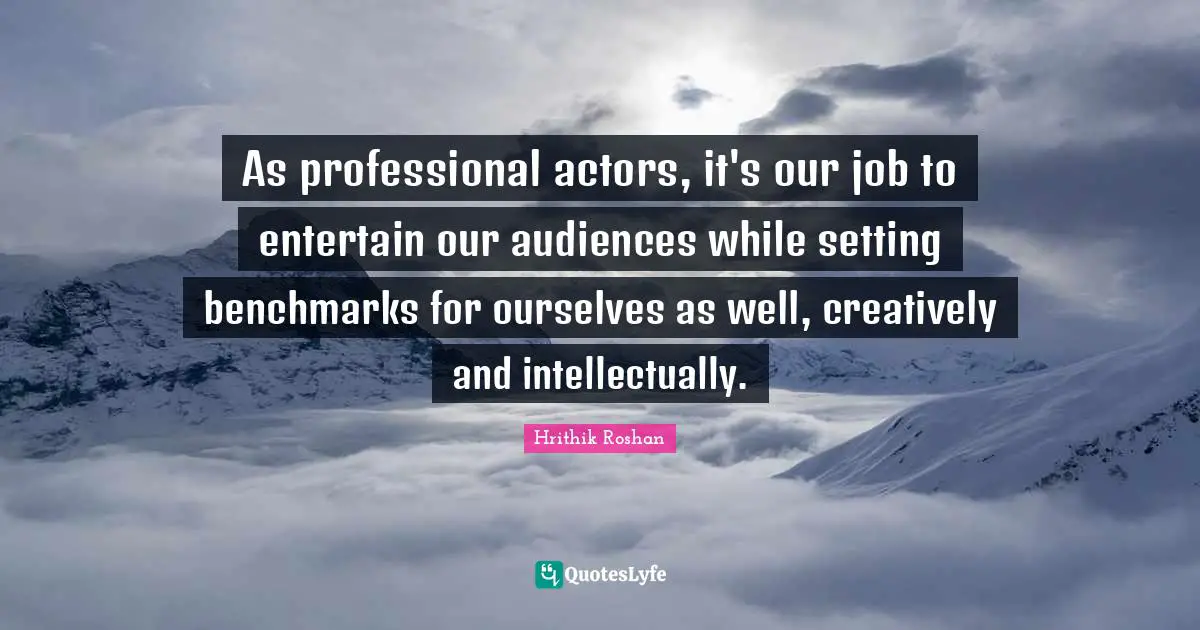 Hrithik Roshan Quotes: "As professional actors, it's our job to entertain our audiences while setting benchmarks for ourselves as well, creatively and intellectually."