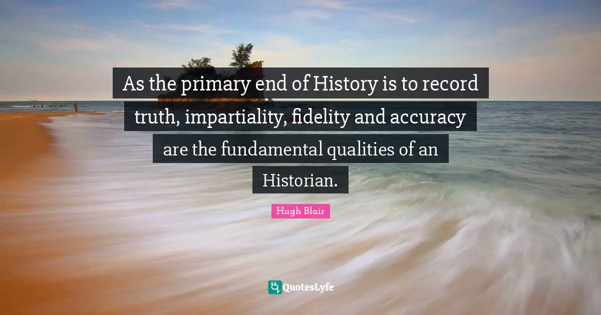 Impartiality Quotes: "As the primary end of History is to record truth, impartiality, fidelity and accuracy are the fundamental qualities of an Historian."