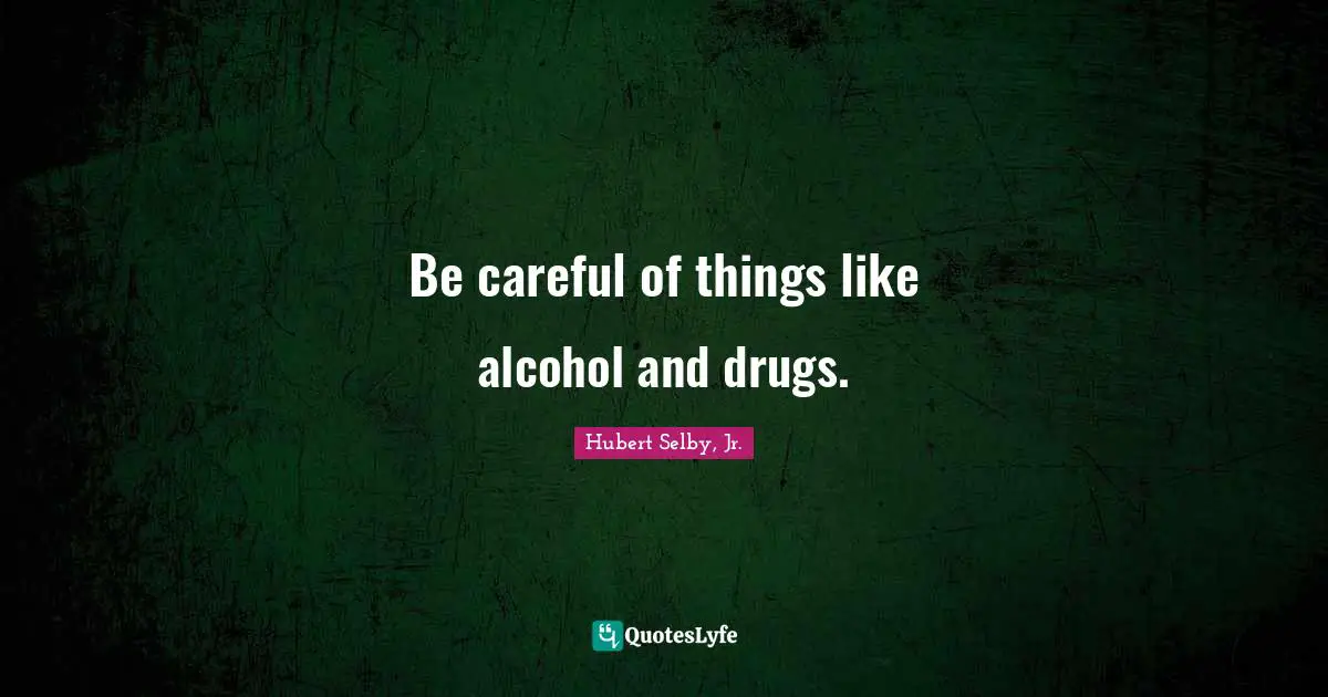 Be careful of things like alcohol and drugs.