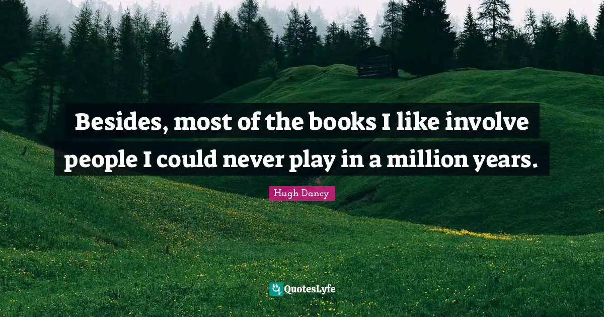 Besides, most of the books I like involve people I could never play in a million years.