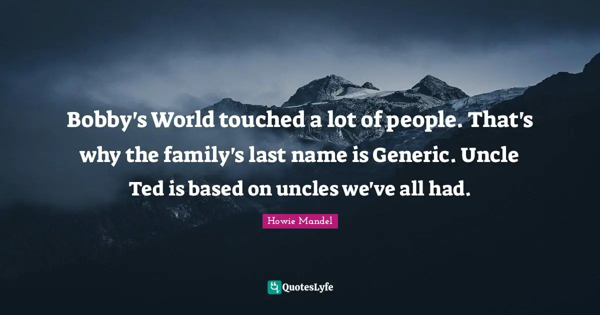 Bobby's World touched a lot of people. That's why the family's last name is Generic. Uncle Ted is based on uncles we've all had.