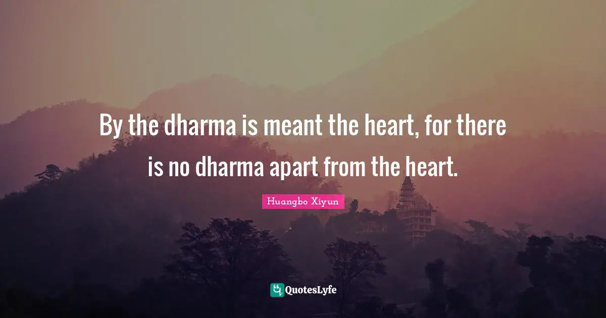 By the dharma is meant the heart, for there is no dharma apart from the heart.