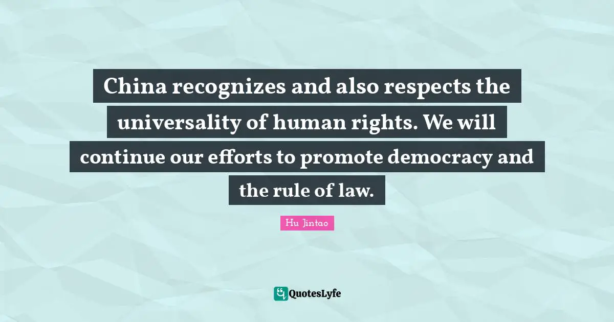 China recognizes and also respects the universality of human rights. We will continue our efforts to promote democracy and the rule of law.