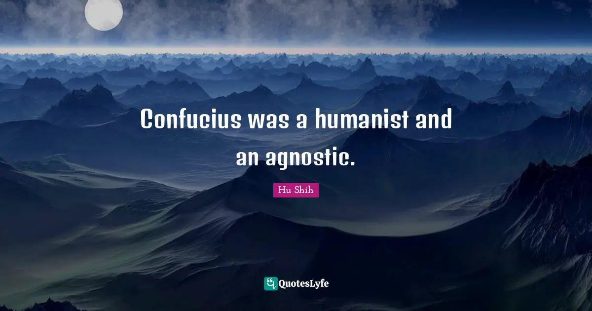 Hu Shih Quotes: "Confucius was a humanist and an agnostic."