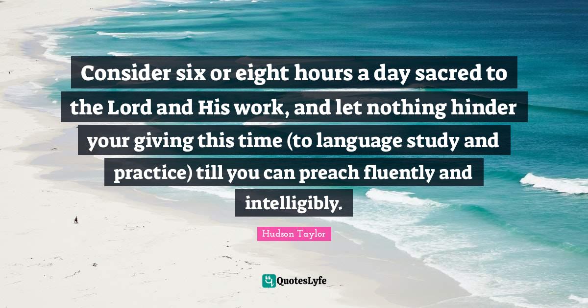 Consider six or eight hours a day sacred to the Lord and His work, and... Quote by Hudson Taylor