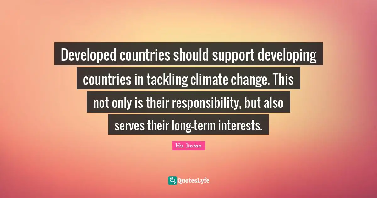 Developed countries should support developing countries in tackling climate change. This not only is their responsibility, but also serves their long-term interests.