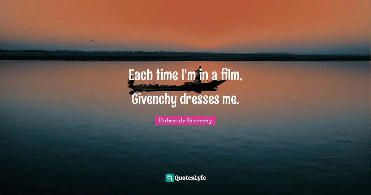 Hubert de Givenchy Quotes: Each time I'm in a film, Givenchy dresses me.
