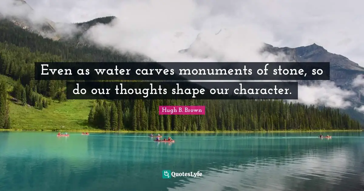 Our Thoughts Quotes: "Even as water carves monuments of stone, so do our thoughts shape our character."
