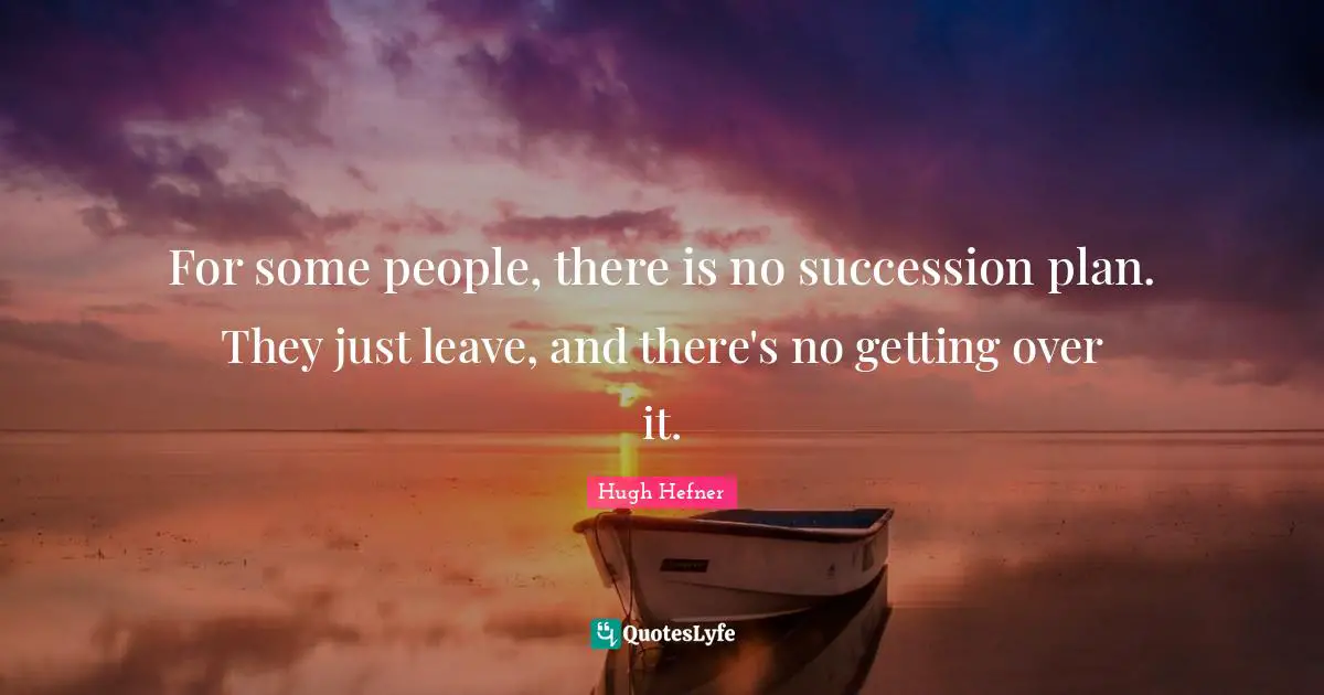 For some people, there is no succession plan. They just leave, and there's no getting over it.