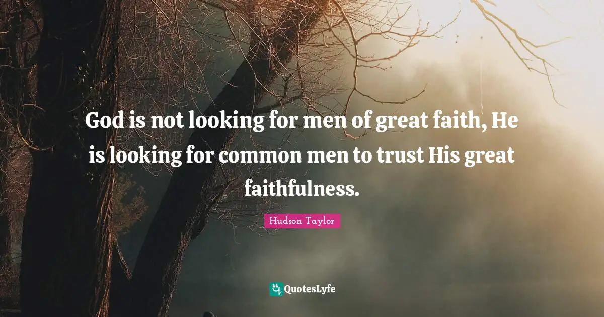 Hudson Taylor Quotes: God is not looking for men of great faith, He is looking for common men to trust His great faithfulness.