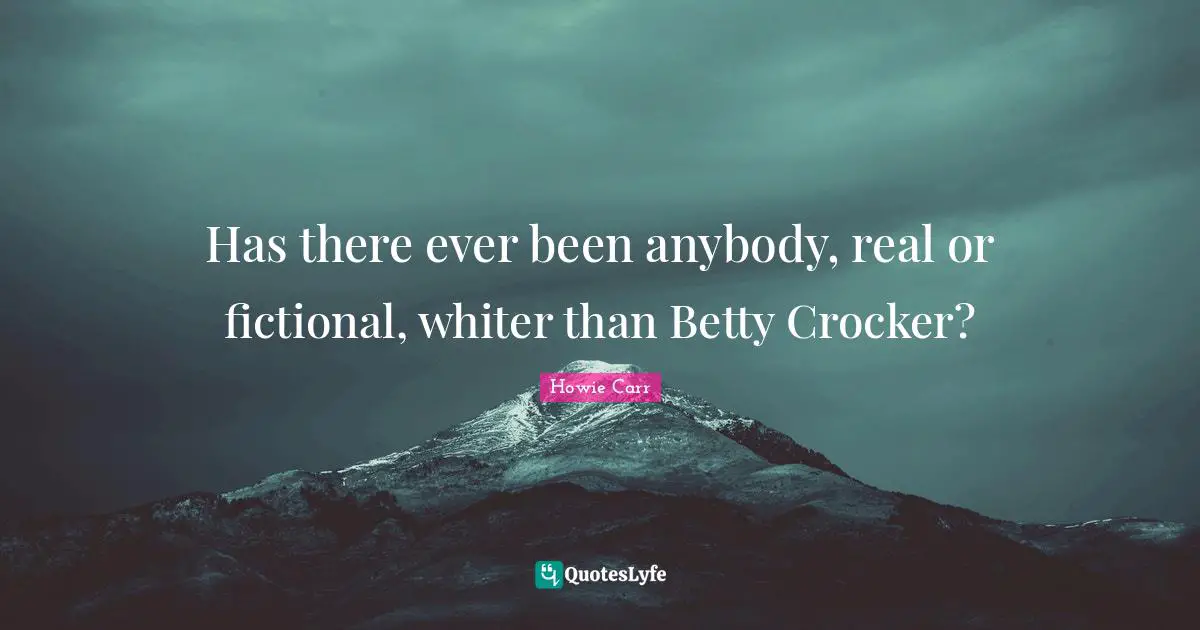 Howie Carr Quotes: "Has there ever been anybody, real or fictional, whiter than Betty Crocker?"