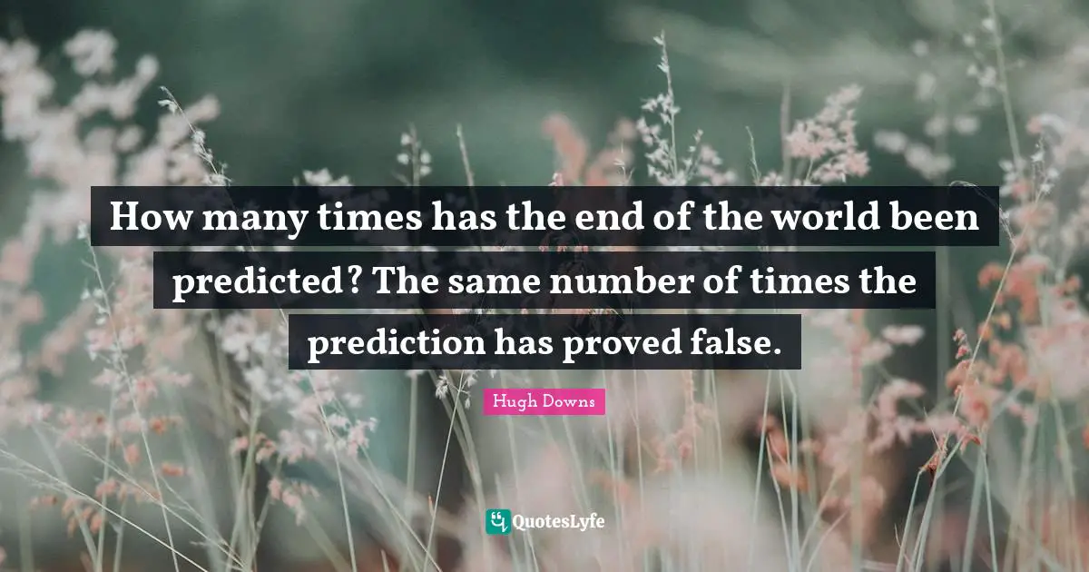 How many times has the end of the world been predicted? The same number of times the prediction has proved false.