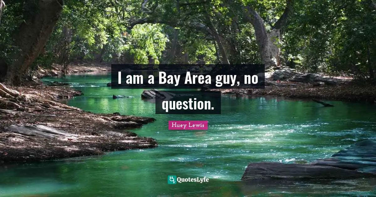 I am a Bay Area guy, no question.