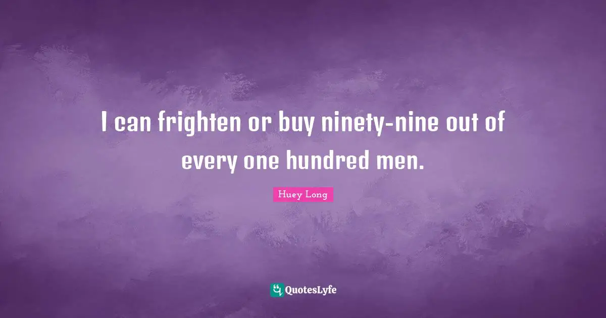 Ninety Nine Quotes: "I can frighten or buy ninety-nine out of every one hundred men."