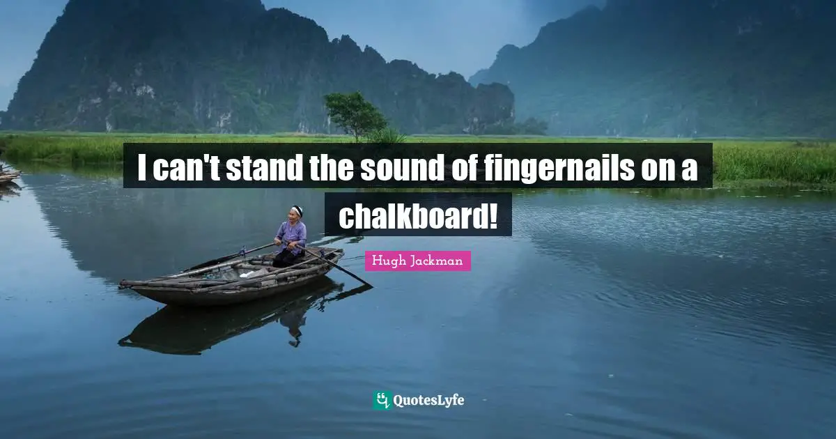 I can't stand the sound of fingernails on a chalkboard!