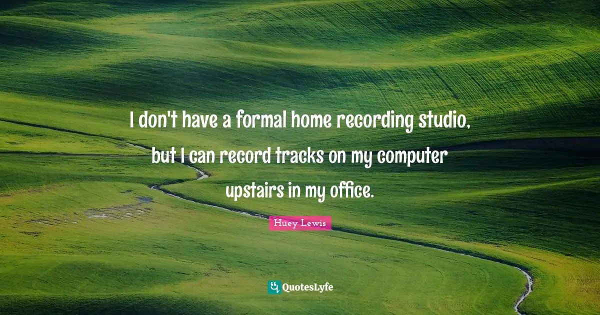 Jo Huey Quotes: "I don't have a formal home recording studio, but I can record tracks on my computer upstairs in my office."