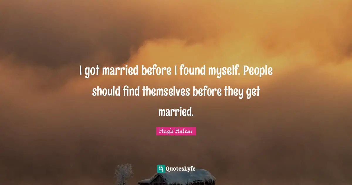 Hugh Hefner Quotes: "I got married before I found myself. People should find themselves before they get married."