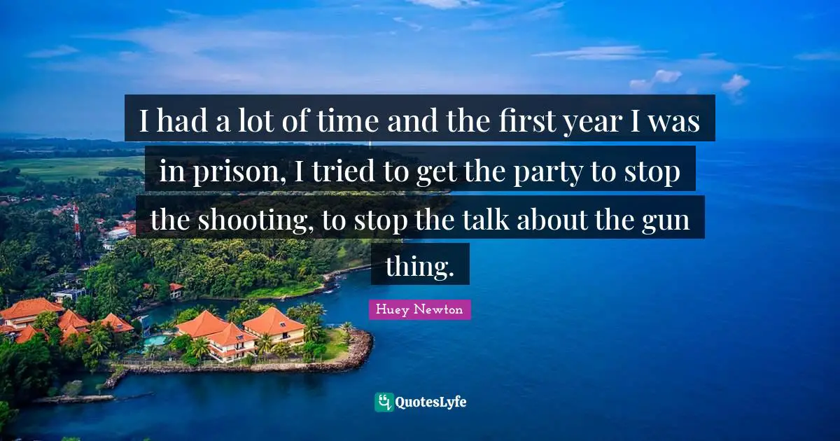 I had a lot of time and the first year I was in prison, I tried to get the party to stop the shooting, to stop the talk about the gun thing.