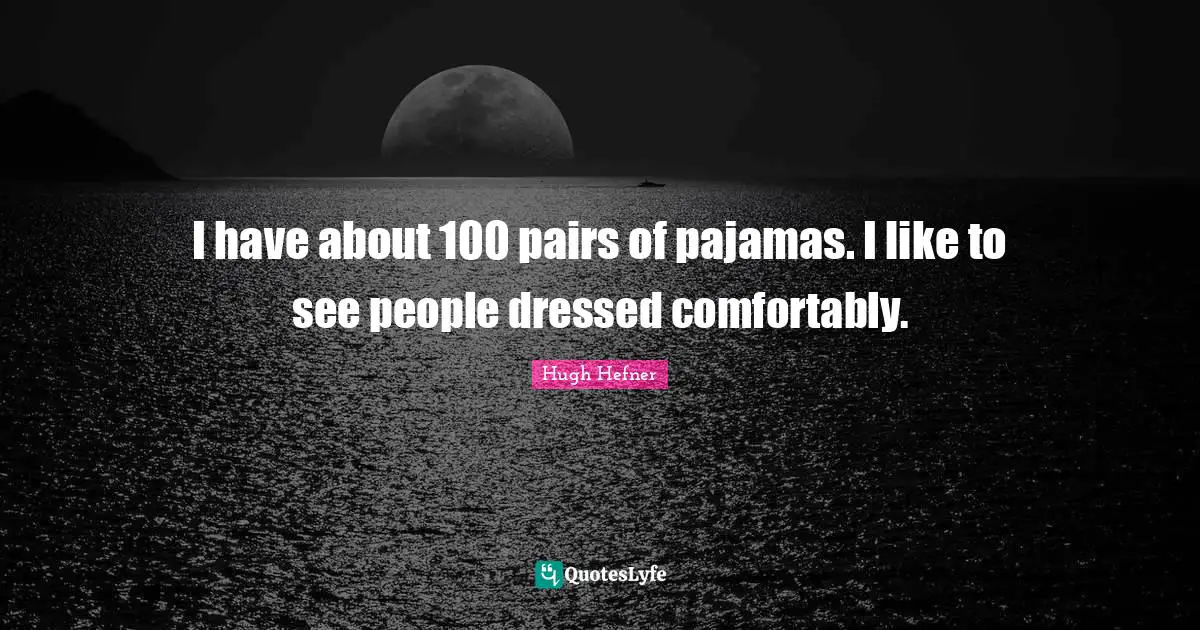 Hugh Hefner Quotes: "I have about 100 pairs of pajamas. I like to see people dressed comfortably."