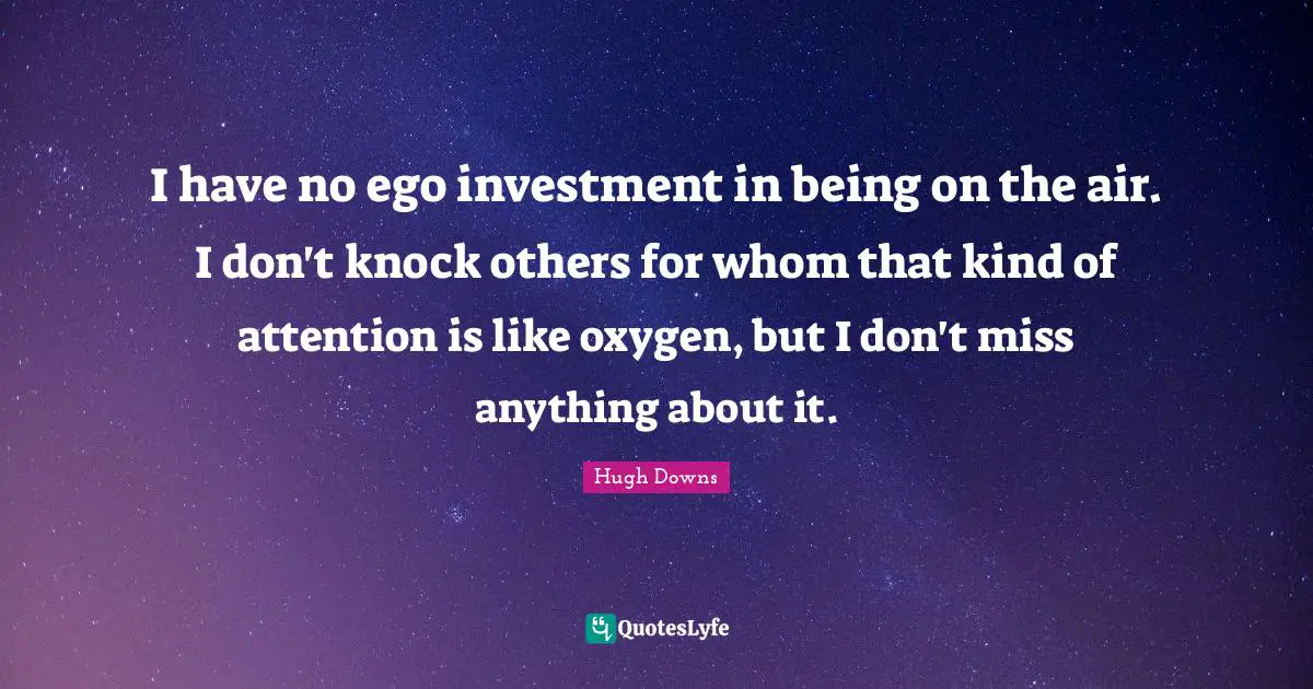 I have no ego investment in being on the air. I don't knock others for whom that kind of attention is like oxygen, but I don't miss anything about it.
