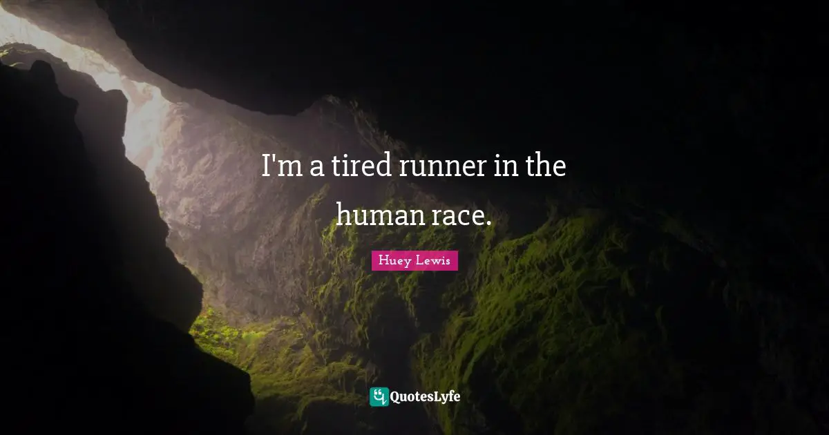 I'm a tired runner in the human race.