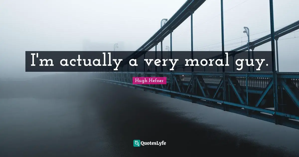 Hugh Hefner Quotes: "I'm actually a very moral guy."