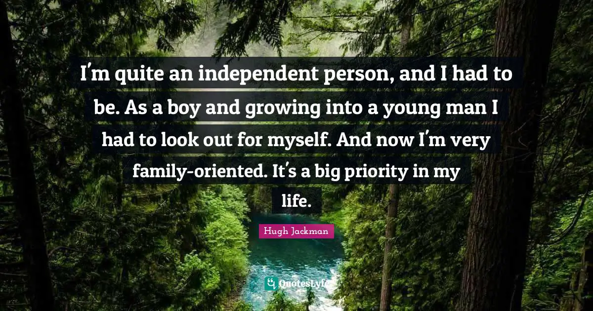 I'm quite an independent person, and I had to be. As a boy and growing into a young man I had to look out for myself. And now I'm very family-oriented. It's a big priority in my life.