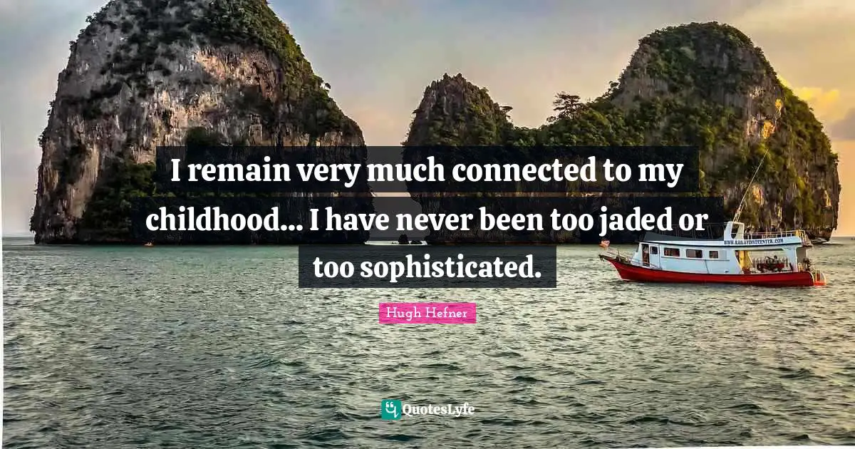 I remain very much connected to my childhood... I have never been too jaded or too sophisticated.