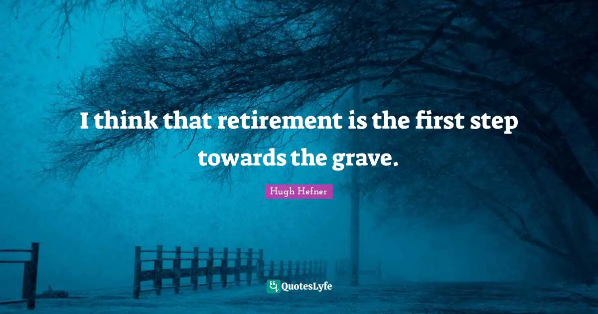 Hugh Hefner Quotes: "I think that retirement is the first step towards the grave."