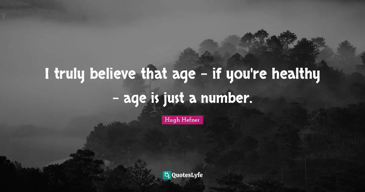 Hugh Hefner Quotes: "I truly believe that age - if you're healthy - age is just a number."