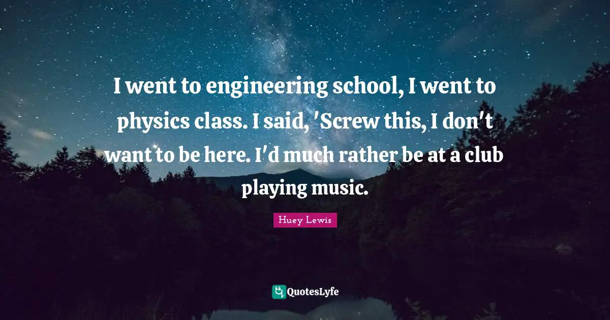 Playing Music Quotes: "I went to engineering school, I went to physics class. I said, 'Screw this, I don't want to be here. I'd much rather be at a club playing music."