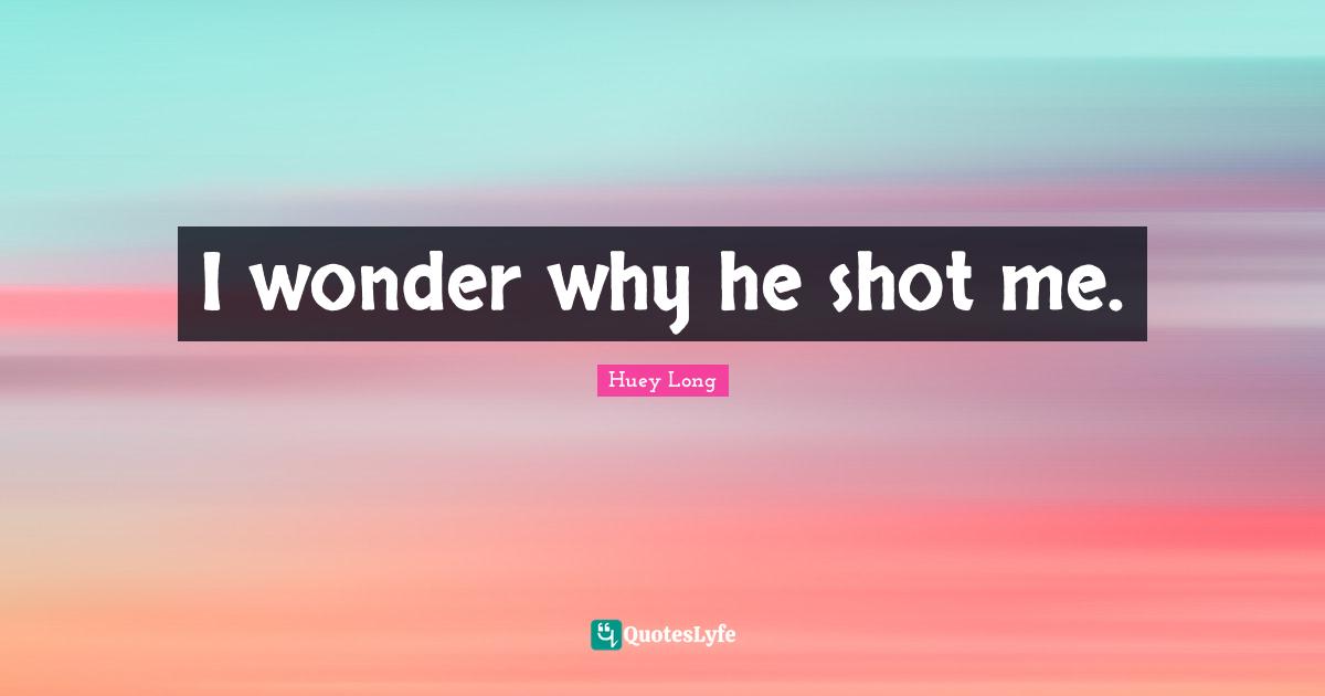 I wonder why he shot me.
