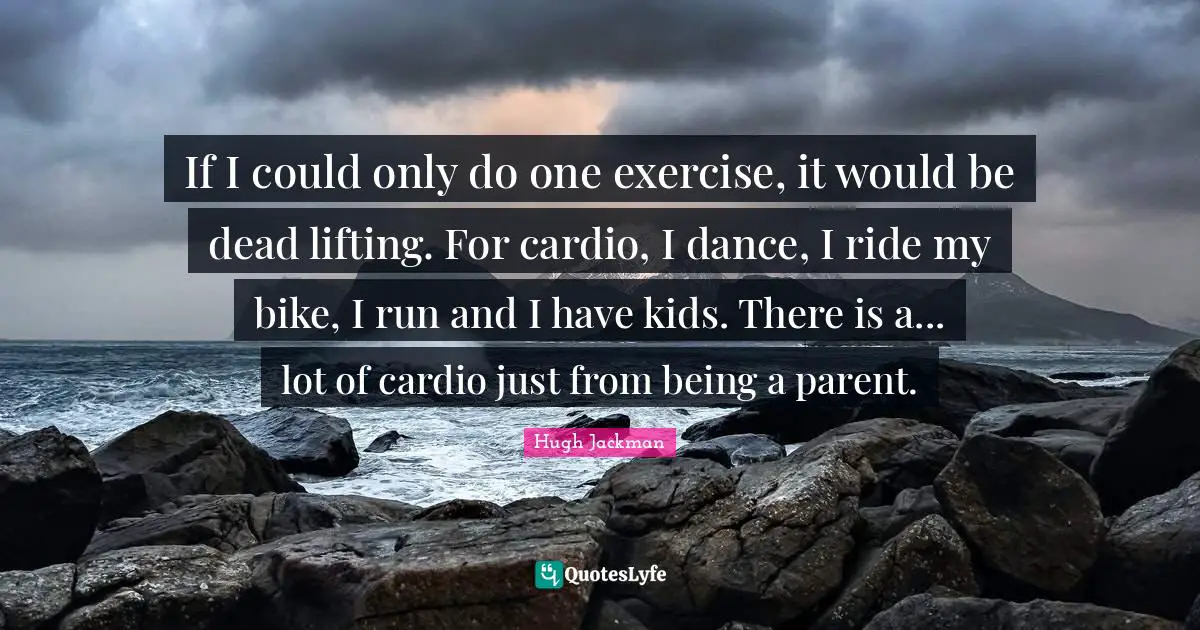 Cardio Quotes: "If I could only do one exercise, it would be dead lifting. For cardio, I dance, I ride my bike, I run and I have kids. There is a... lot of cardio just from being a parent."