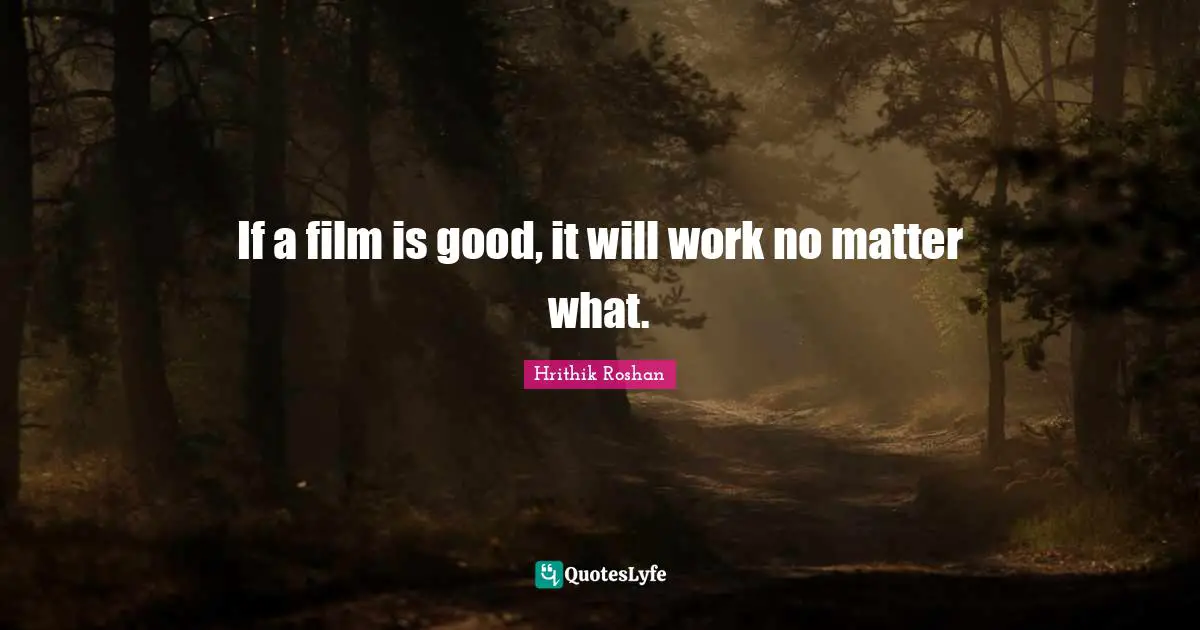 Hrithik Roshan Quotes: "If a film is good, it will work no matter what."